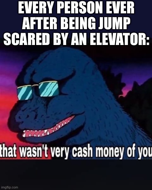Fnaf ruin | EVERY PERSON EVER AFTER BEING JUMP SCARED BY AN ELEVATOR: | image tagged in that wasnt very cash money of you,fnaf,ruin,elevator,jumpscare | made w/ Imgflip meme maker
