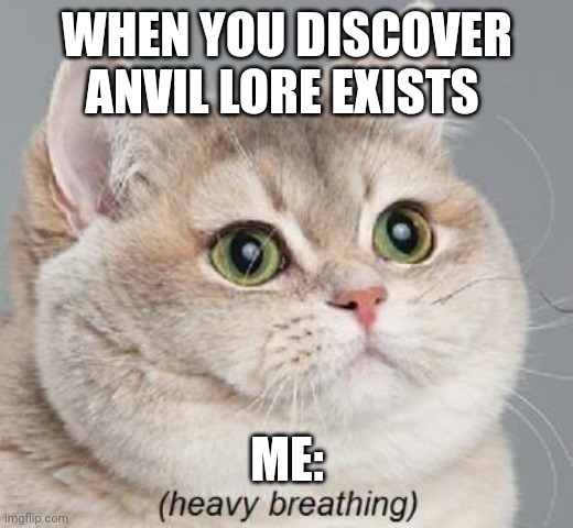 Anvil lore | WHEN YOU DISCOVER ANVIL LORE EXISTS; ME: | image tagged in memes,heavy breathing cat | made w/ Imgflip meme maker