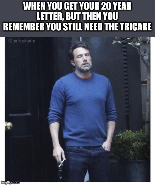 tricare | WHEN YOU GET YOUR 20 YEAR LETTER, BUT THEN YOU REMEMBER YOU STILL NEED THE TRICARE | image tagged in army,military,health i surance | made w/ Imgflip meme maker