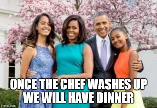 Must wash hands | ONCE THE CHEF WASHES UP
WE WILL HAVE DINNER | image tagged in chef,chef gordon ramsay,obama,barack obama,michelle obama,michael obama | made w/ Imgflip meme maker