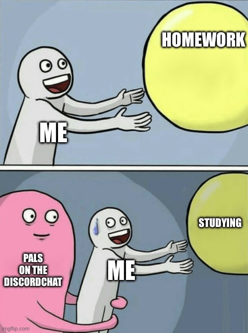 Running Away Balloon Meme | HOMEWORK; ME; STUDYING; PALS ON THE DISCORDCHAT; ME | image tagged in memes,running away balloon | made w/ Imgflip meme maker