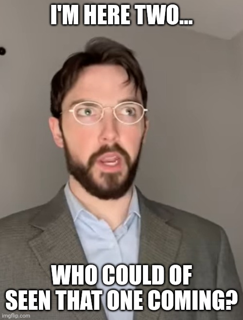 Justin Case | I'M HERE TWO... WHO COULD OF SEEN THAT ONE COMING? | image tagged in justin case | made w/ Imgflip meme maker