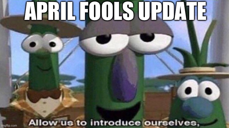 VeggieTales 'Allow us to introduce ourselfs' | APRIL FOOLS UPDATE | image tagged in veggietales 'allow us to introduce ourselfs' | made w/ Imgflip meme maker