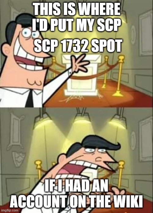 WHY WONT THEY ACCEPT MY APPLICATION?! | THIS IS WHERE I'D PUT MY SCP; SCP 1732 SPOT; IF I HAD AN ACCOUNT ON THE WIKI | image tagged in memes,this is where i'd put my trophy if i had one | made w/ Imgflip meme maker
