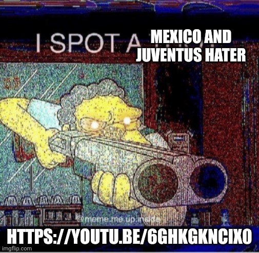 gt games Zann leave YouTube and KILL YOURSELF NOW! | MEXICO AND JUVENTUS HATER; HTTPS://YOUTU.BE/6GHKGKNCIX0 | image tagged in i spot a thot | made w/ Imgflip meme maker