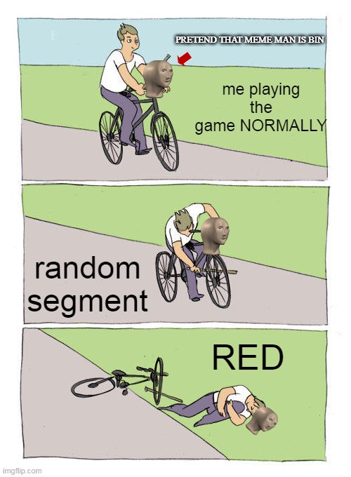 crap | PRETEND THAT MEME MAN IS BIN; E; me playing the game NORMALLY; random segment; RED | image tagged in memes,bike fall | made w/ Imgflip meme maker
