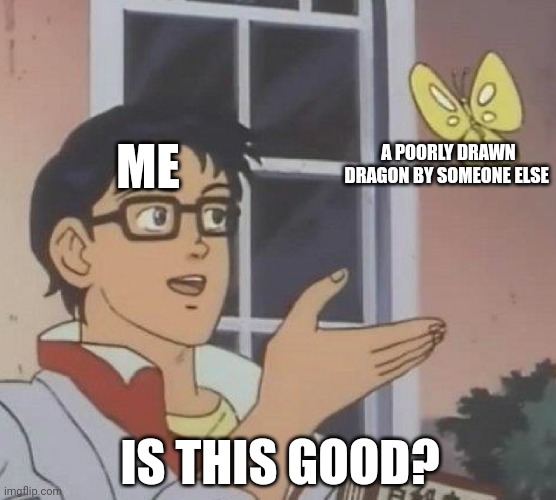 It's my opinion | ME; A POORLY DRAWN DRAGON BY SOMEONE ELSE; IS THIS GOOD? | image tagged in memes,is this a pigeon | made w/ Imgflip meme maker
