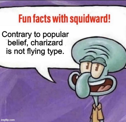 Fun Facts with Squidward | Contrary to popular belief, charizard is not flying type. | image tagged in fun facts with squidward | made w/ Imgflip meme maker