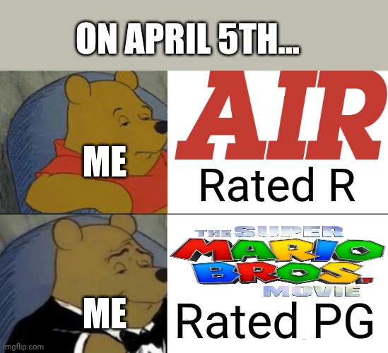 April 5th Competition Be Like.... | ON APRIL 5TH... ME; Rated R; Rated PG; ME | image tagged in memes,tuxedo winnie the pooh,air movie,the super mario bros movie,april 5th 2023,box office | made w/ Imgflip meme maker