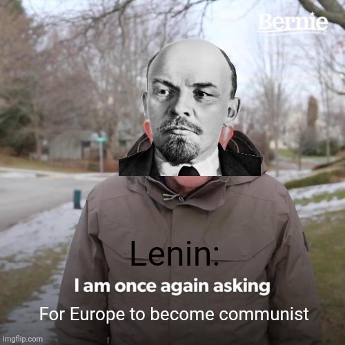 I'm asking Europe to become communist | Lenin:; For Europe to become communist | image tagged in memes,bernie i am once again asking for your support,communism,lenin,jpfan102504 | made w/ Imgflip meme maker