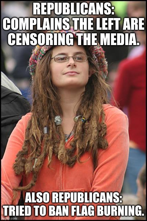 Republicans Be Like: | REPUBLICANS: COMPLAINS THE LEFT ARE CENSORING THE MEDIA. ALSO REPUBLICANS: TRIED TO BAN FLAG BURNING. | image tagged in memes,college liberal,republicans,hypocrisy,conservatives | made w/ Imgflip meme maker