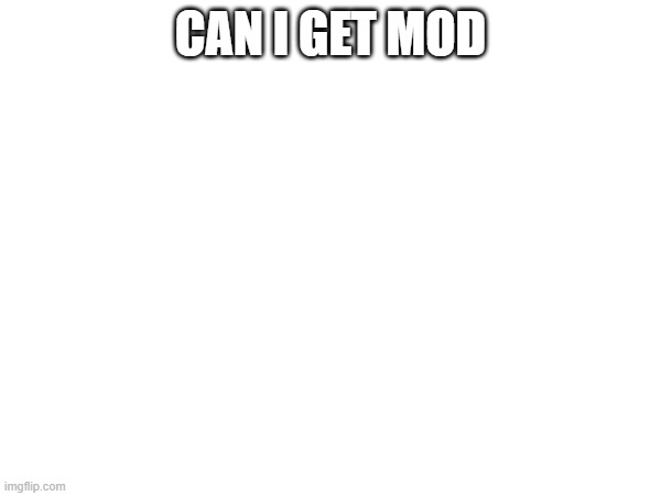 CAN I GET MOD | made w/ Imgflip meme maker