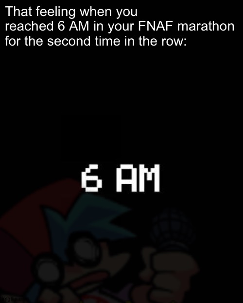 So relatable | That feeling when you reached 6 AM in your FNAF marathon for the second time in the row: | image tagged in fnaf | made w/ Imgflip meme maker
