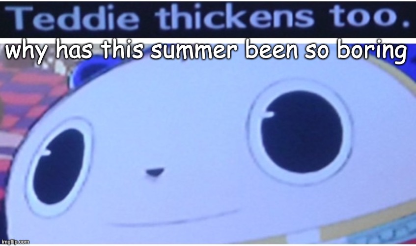 thick | why has this summer been so boring | image tagged in thick | made w/ Imgflip meme maker