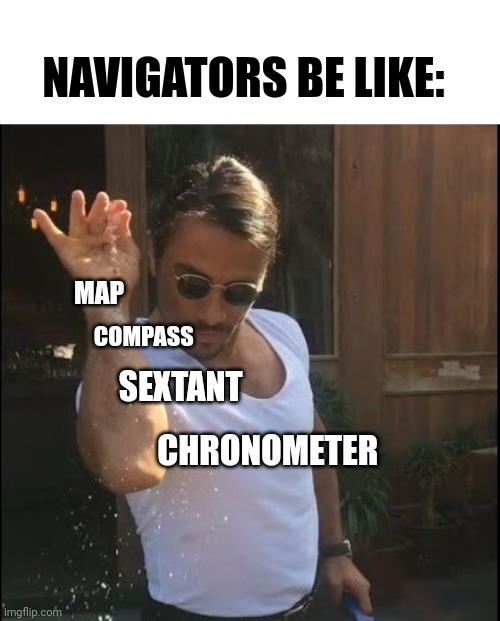 Navigators be like | NAVIGATORS BE LIKE:; MAP; COMPASS; SEXTANT; CHRONOMETER | image tagged in salt bae | made w/ Imgflip meme maker