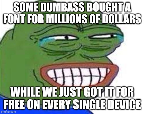pepe laugh cry | SOME DUMBASS BOUGHT A FONT FOR MILLIONS OF DOLLARS; WHILE WE JUST GOT IT FOR FREE ON EVERY SINGLE DEVICE | image tagged in pepe laugh cry | made w/ Imgflip meme maker