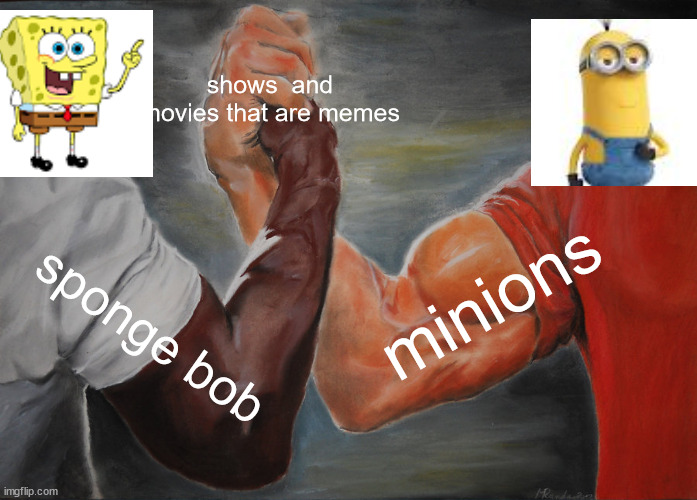 Epic Handshake | shows  and movies that are memes; minions; sponge bob | image tagged in memes,epic handshake | made w/ Imgflip meme maker