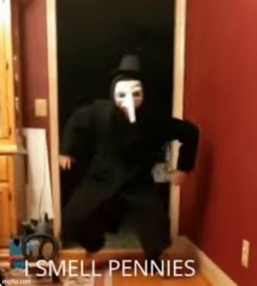 I SMELL PENNIES | image tagged in i smell pennies | made w/ Imgflip meme maker