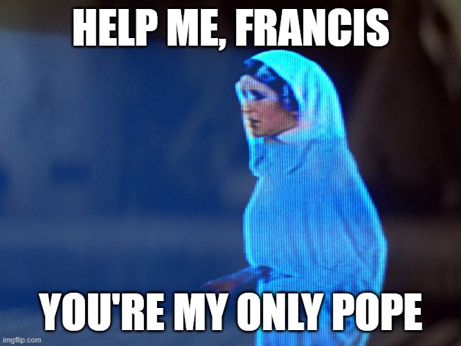 :P | HELP ME, FRANCIS; YOU'RE MY ONLY POPE | image tagged in princess leia hologram,star wars,bad puns,catholicism,bad pun dog | made w/ Imgflip meme maker
