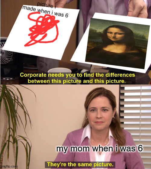 They're The Same Picture | picture i made when i was 6; my mom when i was 6 | image tagged in memes,they're the same picture | made w/ Imgflip meme maker