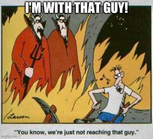 Larson, The Far Side. | I'M WITH THAT GUY! | image tagged in work,memes,devils,hell,whistle while you work | made w/ Imgflip meme maker