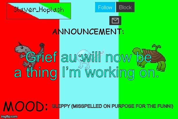 Hoplash's Announcement Temp | Grief au will now be a thing I’m working on. SLEPPY (MISSPELLED ON PURPOSE FOR THE FUNNI) | image tagged in hoplash's announcement temp | made w/ Imgflip meme maker