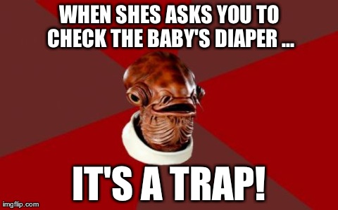 Admiral Ackbar Relationship Expert | WHEN SHES ASKS YOU TO CHECK THE BABY'S DIAPER ... IT'S A TRAP! | image tagged in memes,admiral ackbar relationship expert | made w/ Imgflip meme maker