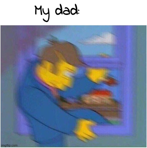 Certified dad moment | My dad: | image tagged in escaping skinner | made w/ Imgflip meme maker
