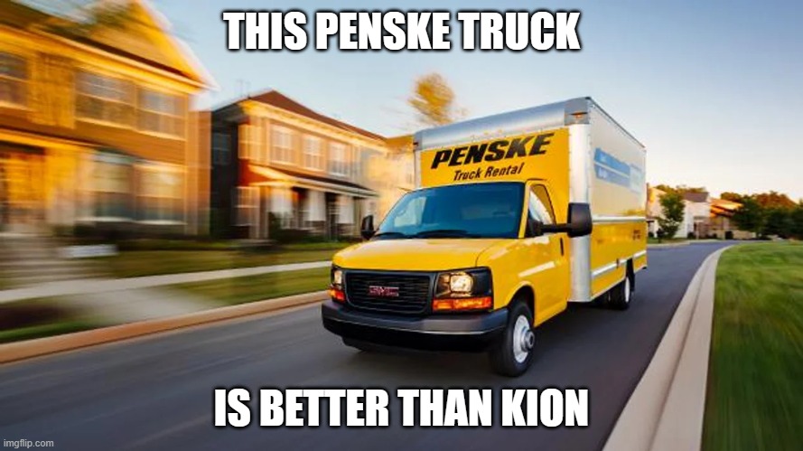 Tips for Driving a Moving Truck - Penske Truck Rental | THIS PENSKE TRUCK; IS BETTER THAN KION | image tagged in tips for driving a moving truck - penske truck rental | made w/ Imgflip meme maker
