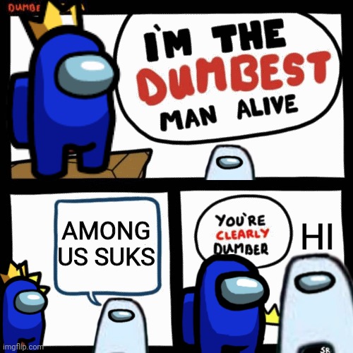 Amogusy | AMONG US SUKS; HI | image tagged in i'm the dumbest man alive,amogus,among us,this tag is not important | made w/ Imgflip meme maker