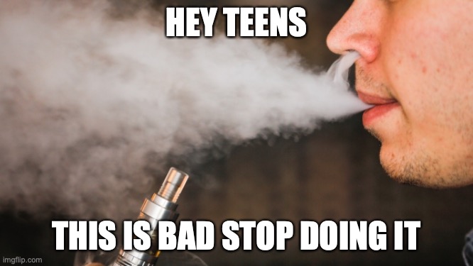 E-vape | HEY TEENS THIS IS BAD STOP DOING IT | image tagged in e-vape | made w/ Imgflip meme maker