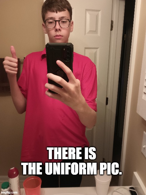THERE IS THE UNIFORM PIC. | made w/ Imgflip meme maker