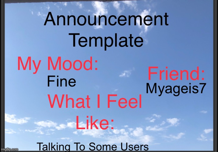 Myageis10 Announcement Template | Fine; Myageis7; Talking To Some Users | image tagged in memes | made w/ Imgflip meme maker