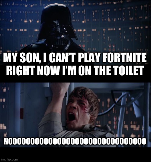 Star Wars No | MY SON, I CAN’T PLAY FORTNITE RIGHT NOW I’M ON THE TOILET; NOOOOOOOOOOOOOOOOOOOOOOOOOOOOOOO | image tagged in memes,star wars no | made w/ Imgflip meme maker