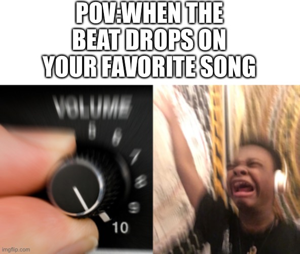 Turn up volume | POV:WHEN THE BEAT DROPS ON YOUR FAVORITE SONG | image tagged in turn up volume,music,sabaton,msmg,relatable | made w/ Imgflip meme maker