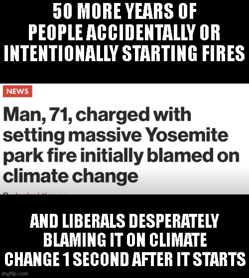 As long as there's human error, there will be climate change apparently.. | 50 MORE YEARS OF PEOPLE ACCIDENTALLY OR INTENTIONALLY STARTING FIRES; AND LIBERALS DESPERATELY BLAMING IT ON CLIMATE CHANGE 1 SECOND AFTER IT STARTS | image tagged in liberals | made w/ Imgflip meme maker