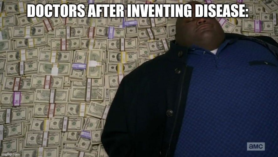 guy sleeping on pile of money | DOCTORS AFTER INVENTING DISEASE: | image tagged in guy sleeping on pile of money | made w/ Imgflip meme maker