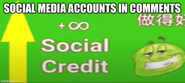 Social credit | SOCIAL MEDIA ACCOUNTS IN COMMENTS | image tagged in social credit | made w/ Imgflip meme maker