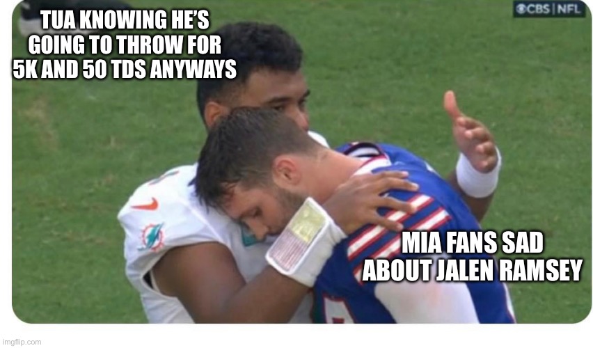 TUA KNOWING HE’S GOING TO THROW FOR 5K AND 50 TDS ANYWAYS; MIA FANS SAD ABOUT JALEN RAMSEY | image tagged in miamidolphins | made w/ Imgflip meme maker