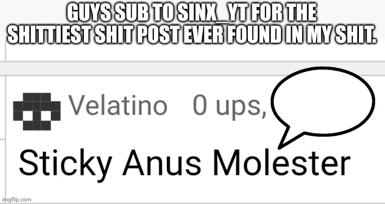 Valentino speech bubble | GUYS SUB TO SINX_YT FOR THE SHITTIEST SHIT POST EVER FOUND IN MY SHIT. | image tagged in valentino speech bubble | made w/ Imgflip meme maker