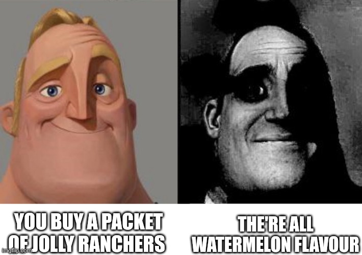 Mr Incredible Uncanny | THE'RE ALL WATERMELON FLAVOUR; YOU BUY A PACKET OF JOLLY RANCHERS | image tagged in mr incredible uncanny | made w/ Imgflip meme maker
