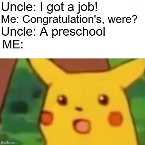 Congra- wait what? Just kidding, that was a joke | Uncle: I got a job! Me: Congratulation's, were? Uncle: A preschool; ME: | image tagged in memes,surprised pikachu | made w/ Imgflip meme maker