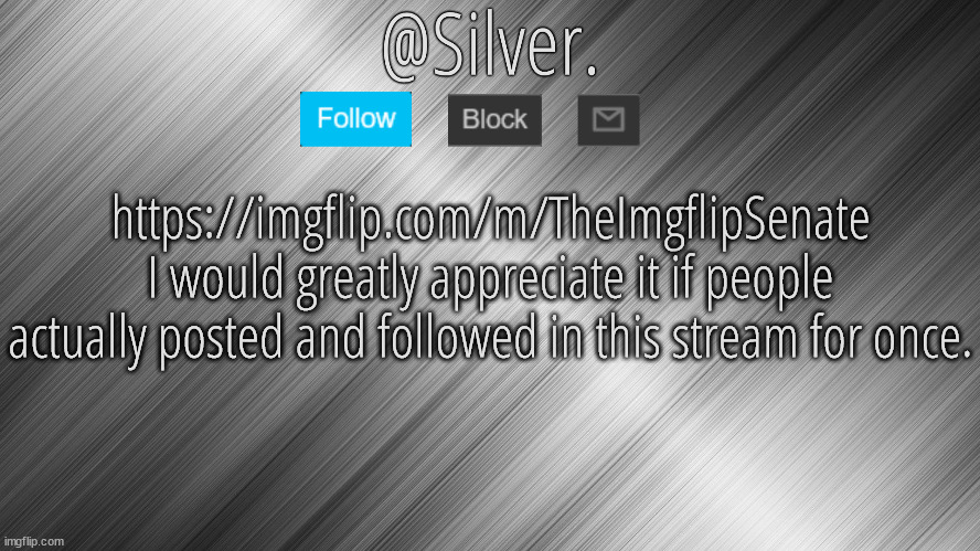 Silver Announcement Template 4.0 | https://imgflip.com/m/TheImgflipSenate
I would greatly appreciate it if people actually posted and followed in this stream for once. | image tagged in silver announcement template 4 0 | made w/ Imgflip meme maker