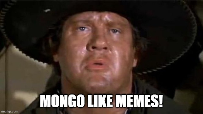 Mongo like memes | MONGO LIKE MEMES! | image tagged in mongo | made w/ Imgflip meme maker