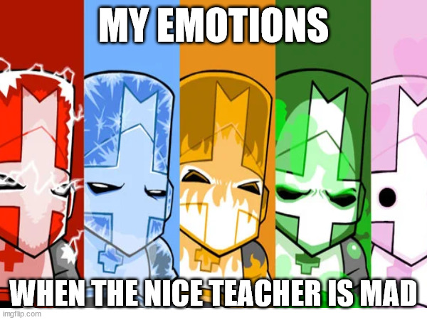 MY EMOTIONS; WHEN THE NICE TEACHER IS MAD | image tagged in gaming | made w/ Imgflip meme maker