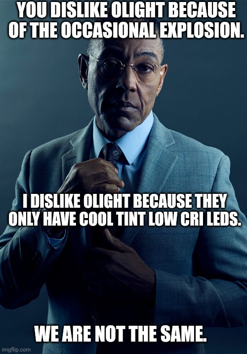 Gus Fring we are not the same | YOU DISLIKE OLIGHT BECAUSE OF THE OCCASIONAL EXPLOSION. I DISLIKE OLIGHT BECAUSE THEY ONLY HAVE COOL TINT LOW CRI LEDS. WE ARE NOT THE SAME. | image tagged in gus fring we are not the same | made w/ Imgflip meme maker