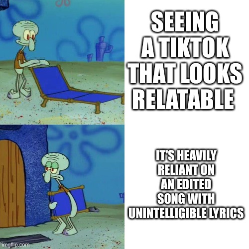 Especially when it doesn't have subtitles | SEEING A TIKTOK THAT LOOKS RELATABLE; IT'S HEAVILY RELIANT ON AN EDITED SONG WITH UNINTELLIGIBLE LYRICS | image tagged in squidward chair,relatable,tik tok,tiktok | made w/ Imgflip meme maker