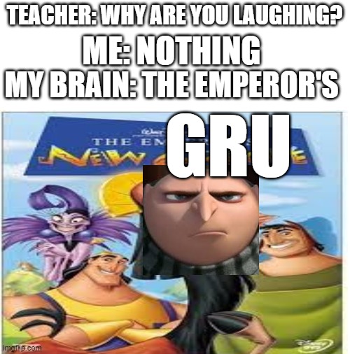 This is stupid | TEACHER: WHY ARE YOU LAUGHING? ME: NOTHING; MY BRAIN: THE EMPEROR'S; GRU | image tagged in gru,emperor,teacher what's so funny | made w/ Imgflip meme maker