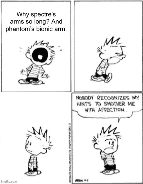 Nobody Recognizes My Hints To Smother Me With Attention | Why spectre’s arms so long? And phantom’s bionic arm. | image tagged in nobody recognizes my hints to smother me with attention | made w/ Imgflip meme maker