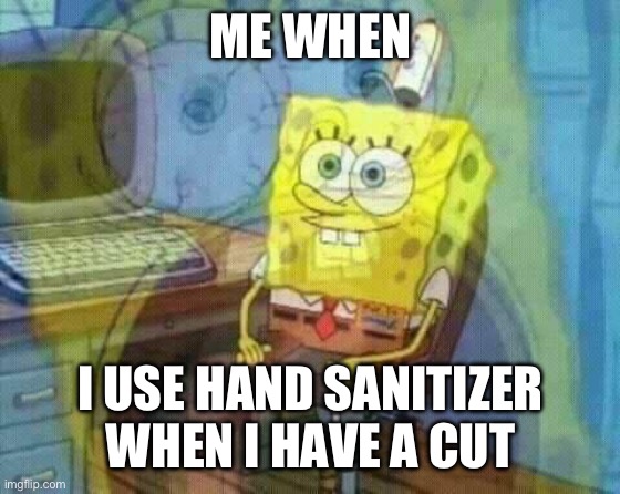 AHHHHH | ME WHEN; I USE HAND SANITIZER WHEN I HAVE A CUT | image tagged in spongebob panic inside | made w/ Imgflip meme maker